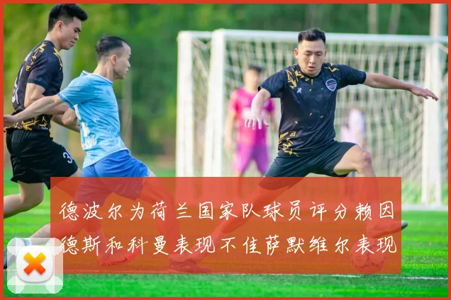 德波尔为荷兰国家队球员评分赖因德斯和科曼表现不佳萨默维尔表现最佳