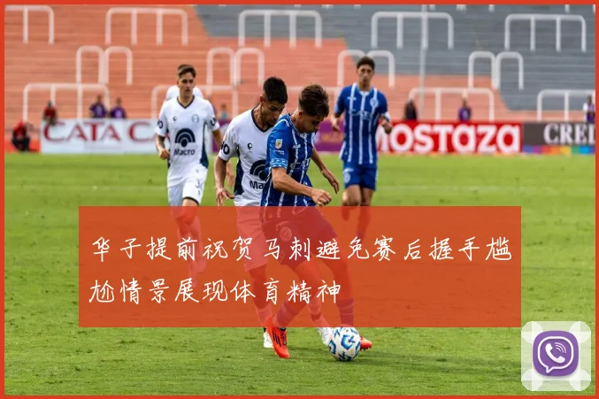 华子提前祝贺马刺避免赛后握手尴尬情景展现体育精神