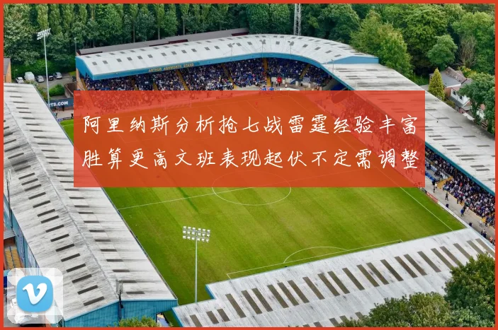 阿里纳斯分析抢七战雷霆经验丰富胜算更高文班表现起伏不定需调整