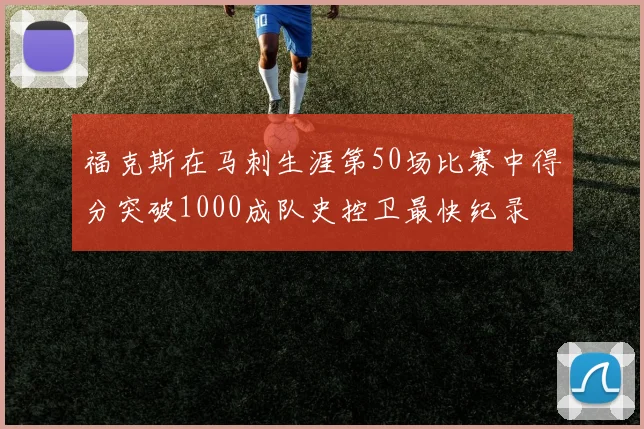 福克斯在马刺生涯第50场比赛中得分突破1000成队史控卫最快纪录