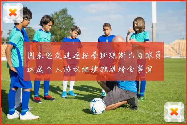 国米坚定追逐柯蒂斯琼斯已与球员达成个人协议继续推进转会事宜