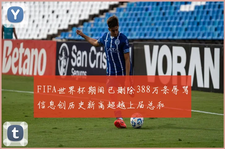 FIFA世界杯期间已删除388万条辱骂信息创历史新高超越上届总和