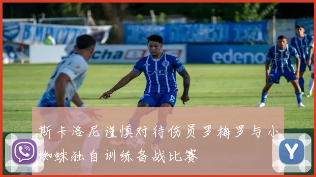 斯卡洛尼谨慎对待伤员罗梅罗与小蜘蛛独自训练备战比赛